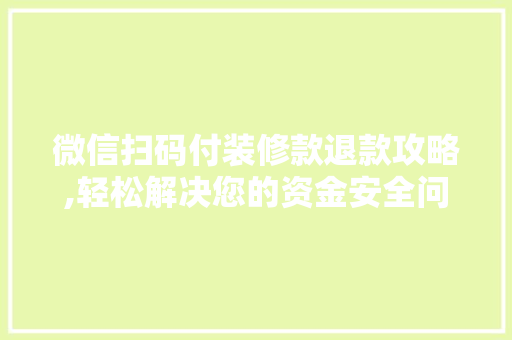 微信扫码付装修款退款攻略,轻松解决您的资金安全问题