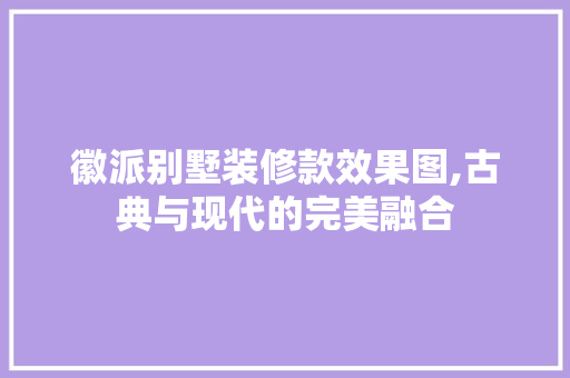 徽派别墅装修款效果图,古典与现代的完美融合 徽派别墅装修款效果图,古典与现代的完美融合 MI家设计指南