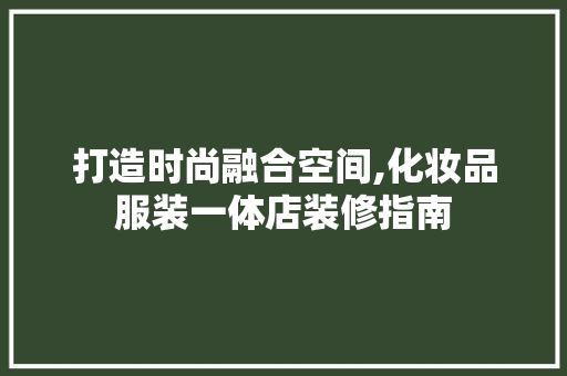 打造时尚融合空间,化妆品服装一体店装修指南 打造时尚融合空间,化妆品服装一体店装修指南 MI家设计指南