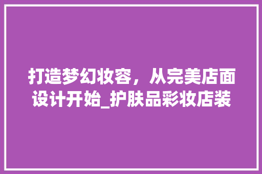 打造梦幻妆容，从完美店面设计开始_护肤品彩妆店装修效果图分析