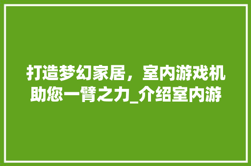 打造梦幻家居，室内游戏机助您一臂之力_介绍室内游戏机的神奇魅力