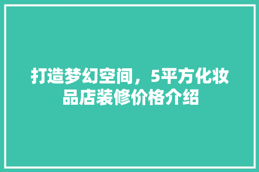 打造梦幻空间，5平方化妆品店装修价格介绍(50平米化妆品店装修图)