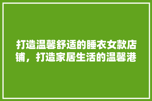 打造温馨舒适的睡衣女款店铺，打造家居生活的温馨港湾