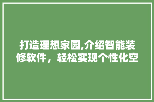 打造理想家园,介绍智能装修软件，轻松实现个性化空间设计