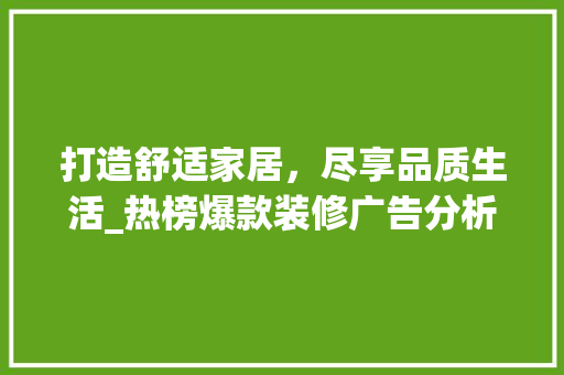 打造舒适家居，尽享品质生活_热榜爆款装修广告分析(家装广告案例)