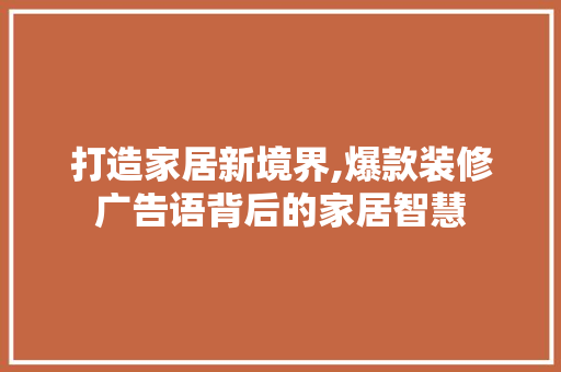 打造家居新境界,爆款装修广告语背后的家居智慧