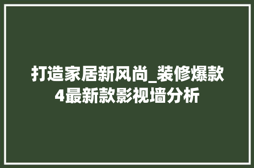 打造家居新风尚_装修爆款4最新款影视墙分析