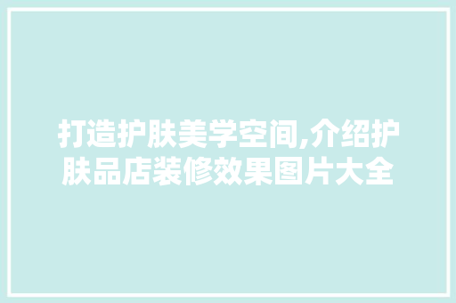 打造护肤美学空间,介绍护肤品店装修效果图片大全 打造护肤美学空间,介绍护肤品店装修效果图片大全 MI家设计百科