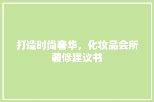 打造时尚奢华，化妆品会所装修建议书 打造时尚奢华，化妆品会所装修建议书 MI家装修攻略