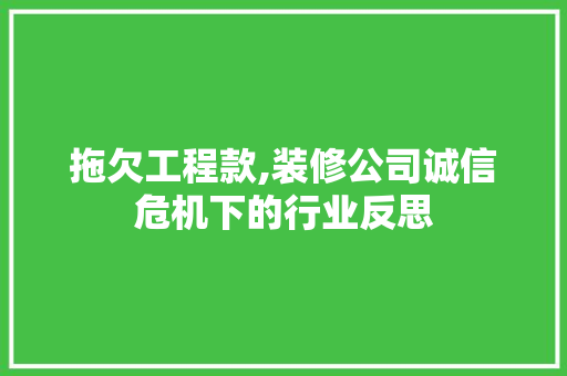 拖欠工程款,装修公司诚信危机下的行业反思 拖欠工程款,装修公司诚信危机下的行业反思 MI家公司推荐