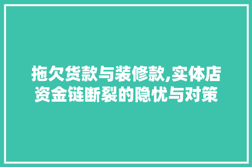 拖欠货款与装修款,实体店资金链断裂的隐忧与对策