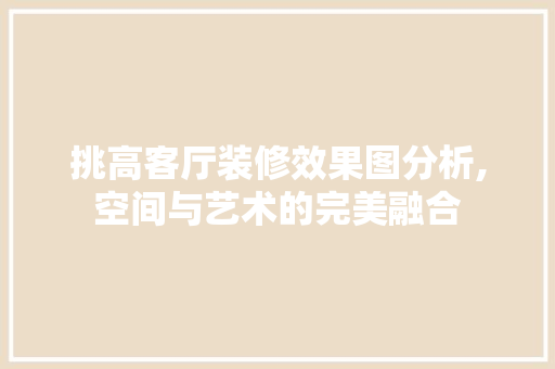 挑高客厅装修效果图分析,空间与艺术的完美融合