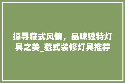 探寻藏式风情，品味独特灯具之美_藏式装修灯具推荐