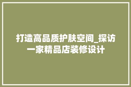 打造高品质护肤空间_探访一家精品店装修设计