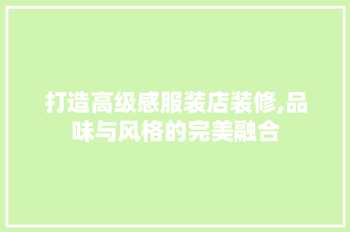 打造高级感服装店装修,品味与风格的完美融合