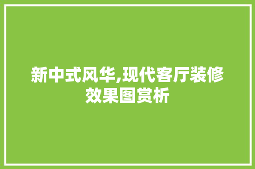 新中式风华,现代客厅装修效果图赏析 新中式风华,现代客厅装修效果图赏析 MI家公司推荐