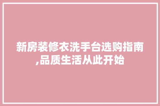 新房装修衣洗手台选购指南,品质生活从此开始(洗手台洗衣机装修效果图)
