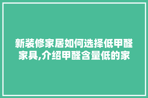 新装修家居如何选择低甲醛家具,介绍甲醛含量低的家居选择之路 新装修家居如何选择低甲醛家具,介绍甲醛含量低的家居选择之路 MI家装修经验