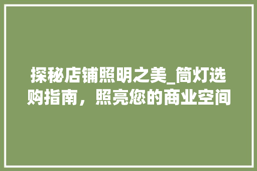 探秘店铺照明之美_筒灯选购指南，照亮您的商业空间