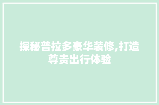 探秘普拉多豪华装修,打造尊贵出行体验