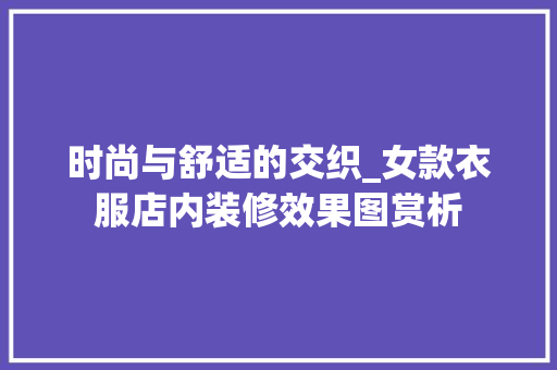时尚与舒适的交织_女款衣服店内装修效果图赏析 时尚与舒适的交织_女款衣服店内装修效果图赏析 MI家设计百科
