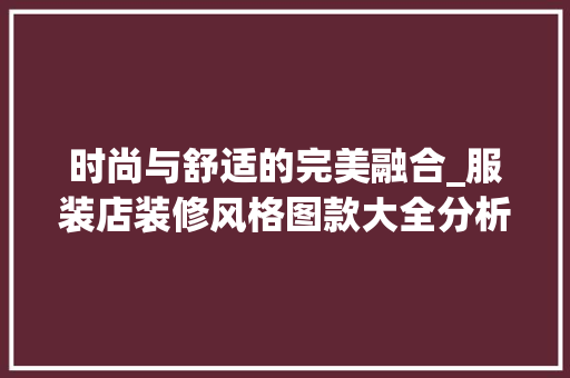 时尚与舒适的完美融合_服装店装修风格图款大全分析 时尚与舒适的完美融合_服装店装修风格图款大全分析 MI家公司推荐