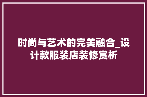 时尚与艺术的完美融合_设计款服装店装修赏析 时尚与艺术的完美融合_设计款服装店装修赏析 MI家装修经验