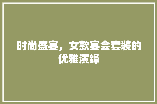 时尚盛宴，女款宴会套装的优雅演绎 时尚盛宴，女款宴会套装的优雅演绎 MI家公司推荐