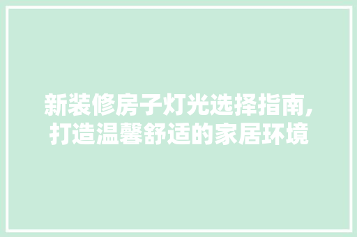 新装修房子灯光选择指南,打造温馨舒适的家居环境 新装修房子灯光选择指南,打造温馨舒适的家居环境 MI家装修经验