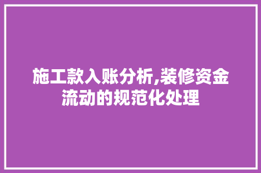 施工款入账分析,装修资金流动的规范化处理(装修施工款怎么付)