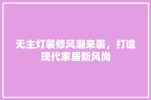 无主灯装修风潮来袭，打造现代家居新风尚 无主灯装修风潮来袭，打造现代家居新风尚 MI家装修经验