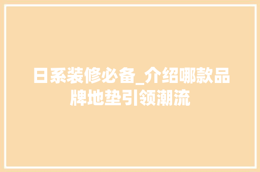 日系装修必备_介绍哪款品牌地垫引领潮流 日系装修必备_介绍哪款品牌地垫引领潮流 MI家设计百科