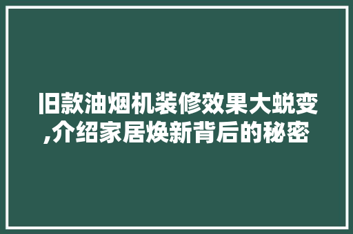 旧款油烟机装修效果大蜕变,介绍家居焕新背后的秘密