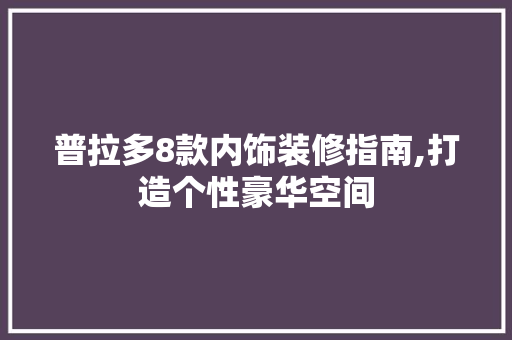 普拉多8款内饰装修指南,打造个性豪华空间 普拉多8款内饰装修指南,打造个性豪华空间 MI家装修经验