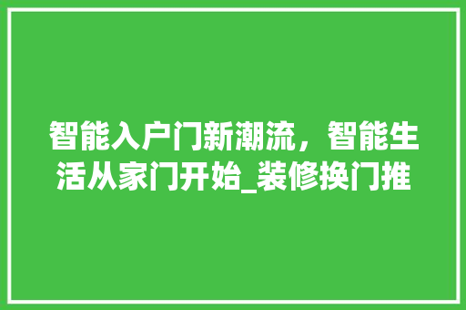 智能入户门新潮流，智能生活从家门开始_装修换门推荐 智能入户门新潮流，智能生活从家门开始_装修换门推荐 MI家装修攻略