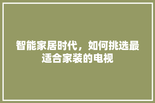 智能家居时代，如何挑选最适合家装的电视