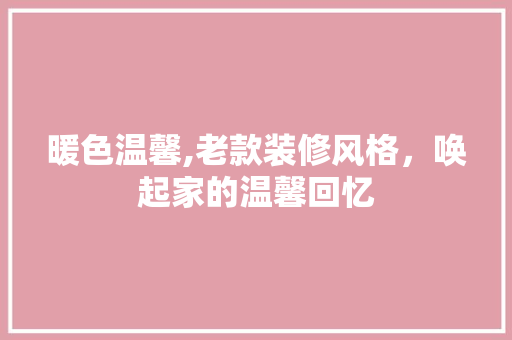 暖色温馨,老款装修风格,唤起家的温馨回忆 MI家公司推荐 暖色温馨,老款装修风格,唤起家的温馨回忆 暖色温馨,老款装修风格,唤起家的温馨回忆 MI家公司推荐