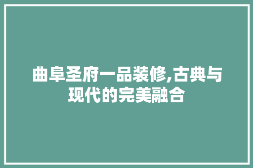 曲阜圣府一品装修,古典与现代的完美融合 曲阜圣府一品装修,古典与现代的完美融合 MI家设计指南