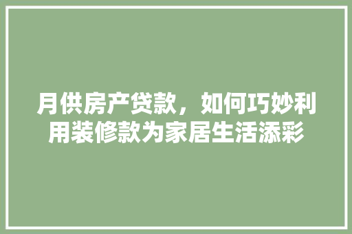 月供房产贷款，如何巧妙利用装修款为家居生活添彩 月供房产贷款，如何巧妙利用装修款为家居生活添彩 MI家公司推荐