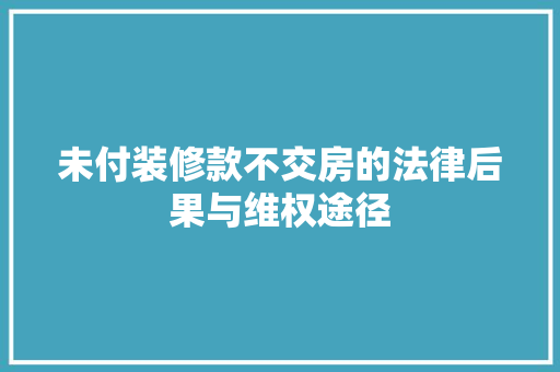 未付装修款不交房的法律后果与维权途径
