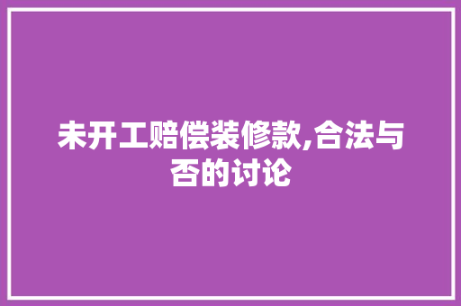 未开工赔偿装修款,合法与否的讨论 未开工赔偿装修款,合法与否的讨论 MI家公司推荐