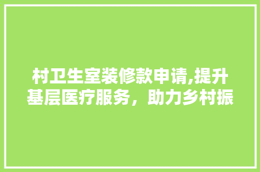村卫生室装修款申请,提升基层医疗服务，助力乡村振兴 村卫生室装修款申请,提升基层医疗服务，助力乡村振兴 MI家设计指南