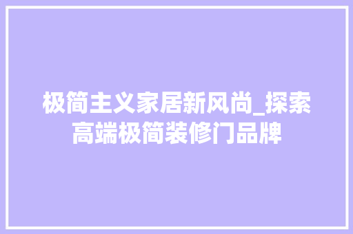 极简主义家居新风尚_探索高端极简装修门品牌 极简主义家居新风尚_探索高端极简装修门品牌 MI家设计指南
