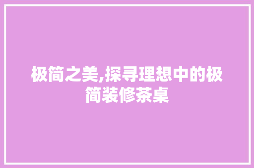 极简之美,探寻理想中的极简装修茶桌 极简之美,探寻理想中的极简装修茶桌 MI家公司推荐