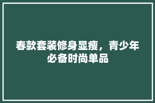 春款套装修身显瘦,青少年必备时尚单品 MI家公司推荐 春款套装修身显瘦,青少年必备时尚单品 春款套装修身显瘦,青少年必备时尚单品 MI家公司推荐