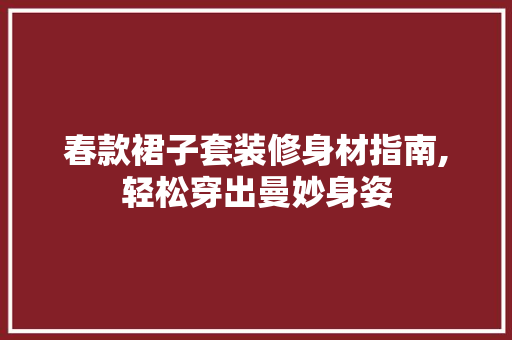 春款裙子套装修身材指南,轻松穿出曼妙身姿 春款裙子套装修身材指南,轻松穿出曼妙身姿 MI家装修攻略