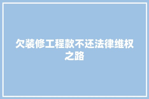 欠装修工程款不还法律维权之路 欠装修工程款不还法律维权之路 MI家设计指南
