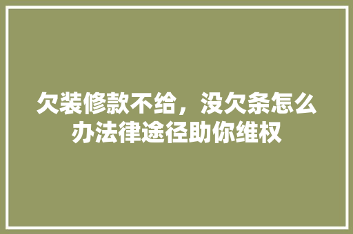 欠装修款不给,没欠条怎么办法律途径助你维权 MI家设计指南 欠装修款不给,没欠条怎么办法律途径助你维权 欠装修款不给,没欠条怎么办法律途径助你维权 MI家设计指南
