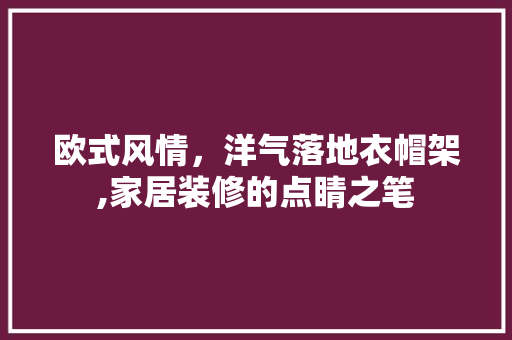 欧式风情，洋气落地衣帽架,家居装修的点睛之笔 欧式风情，洋气落地衣帽架,家居装修的点睛之笔 MI家装修攻略