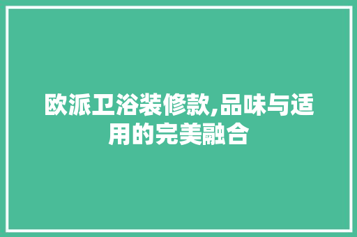 欧派卫浴装修款,品味与适用的完美融合 欧派卫浴装修款,品味与适用的完美融合 MI家设计百科